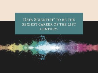 Data Scientist“ to be the
sexiest career of the 21st
century.
 