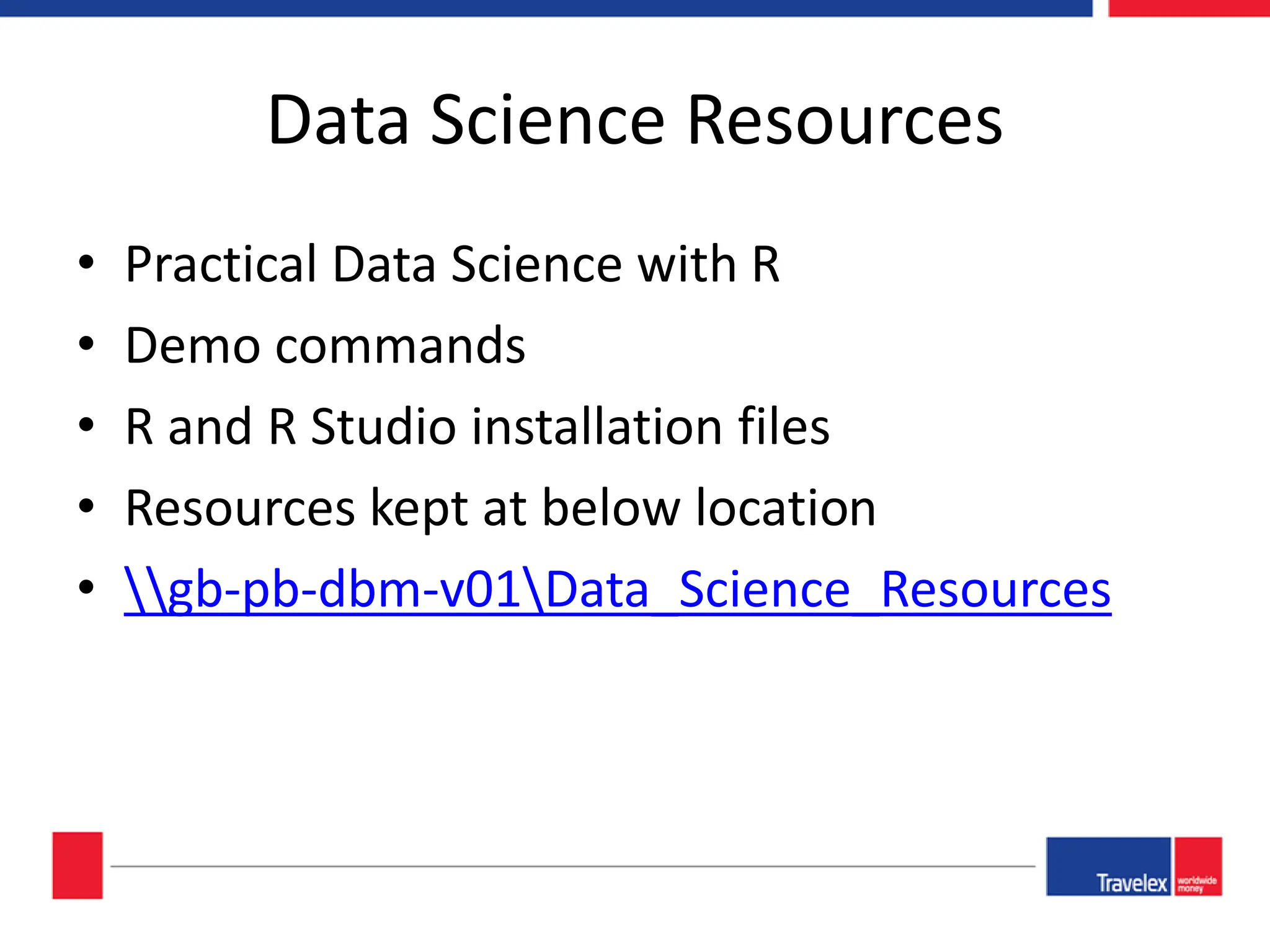 Data Science Resources • Practical Data Science with R • Demo commands • R and R Studio installation files • Resources kept at below location • gb-pb-dbm-v01Data_Science_Resources 