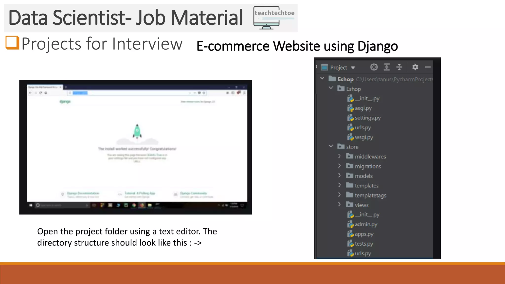 Projects for Interview
Data Scientist- Job Material
E-commerce Website using Django
Open the project folder using a text editor. The
directory structure should look like this : ->
 