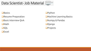 Basics
Resume Preparation
Basic Interview QnA
Math
SQL
Excel
Python
Machine Learning Basics
Numpy & Pandas
Django
Projects
Data Scientist- Job Material
 