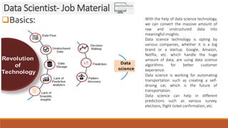Basics:
Data Scientist- Job Material
With the help of data science technology,
we can convert the massive amount of
raw a...