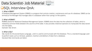 SQL Interview QnA:
Data Scientist- Job Material
1. What is DBMS?
A Database Management System (DBMS) is a program that co...