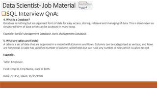 SQL Interview QnA:
Data Scientist- Job Material
4. What is a Database?
Database is nothing but an organized form of data ...