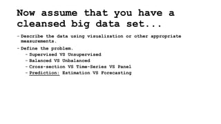 Now assume that you have a
cleansed big data set...
- Describe the data using visualization or other appropriate
measureme...