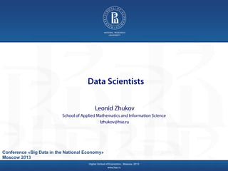 Data Scientists
Leonid Zhukov

Higher School of Economics , Moscow, 2013
www.hse.ru

 