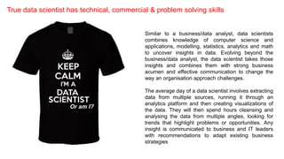 True data scientist has technical, commercial & problem solving skills
Or am I?
Similar to a business/data analyst, data s...