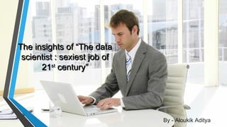 The insights of “The dataThe insights of “The data
scientist : sexiest job ofscientist : sexiest job of
2121stst
century”century”
By - Aloukik Aditya
 