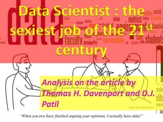 Data Scientist : the
sexiest job of the 21st
century
Analysis on the article by
Thomas H. Davenport and D.J.
Patil
 