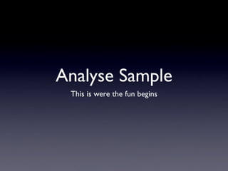 Analyse Sample
 This is were the fun begins
 
