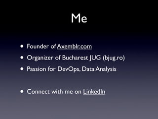 Me

• Founder of Axemblr.com
• Organizer of Bucharest JUG (bjug.ro)
• Passion for DevOps, Data Analysis

• Connect with me on LinkedIn
 