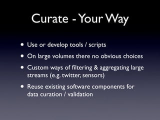 Curate - Your Way
• Use or develop tools / scripts
• On large volumes there no obvious choices
• Custom ways of ﬁltering &...