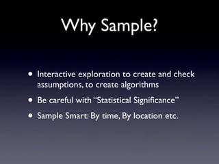 Why Sample?

• Interactive exploration to create and check
  assumptions, to create algorithms
• Be careful with “Statisti...