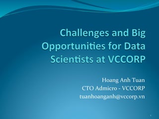 Hoang	
  Anh	
  Tuan	
  
CTO	
  Admicro	
  -­‐	
  VCCORP	
  
tuanhoanganh@vccorp.vn	
  
1	
  
 