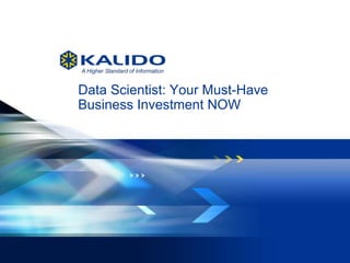 1 May 14, 2013© Kalido I Kalido Confidential May 14, 2013
Data Scientist: Your Must-Have
Business Investment NOW
 