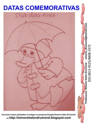 Professora:SimoneHelenDrumond-simone_drumond@hotmail.com
(92)8813-9525/8808-2372
Encontre outras atividades na integra na pesquisa Google Simone Helen Drumond
ou http://simonehelendrumond.blogspot.com
DATAS COMEMORATIVAS
 