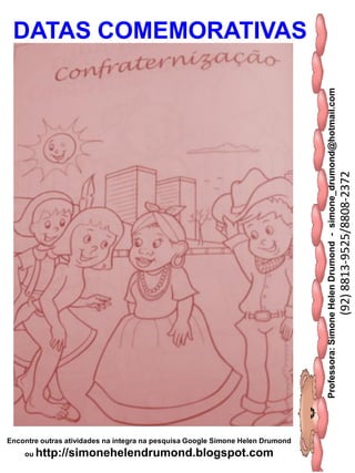 Professora:SimoneHelenDrumond-simone_drumond@hotmail.com
(92)8813-9525/8808-2372
Encontre outras atividades na integra na pesquisa Google Simone Helen Drumond
ou http://simonehelendrumond.blogspot.com
DATAS COMEMORATIVAS
 
