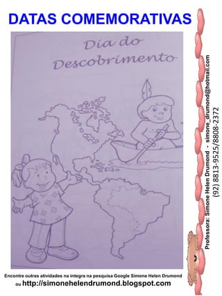 Professora:SimoneHelenDrumond-simone_drumond@hotmail.com
(92)8813-9525/8808-2372
Encontre outras atividades na integra na pesquisa Google Simone Helen Drumond
ou http://simonehelendrumond.blogspot.com
DATAS COMEMORATIVAS
 