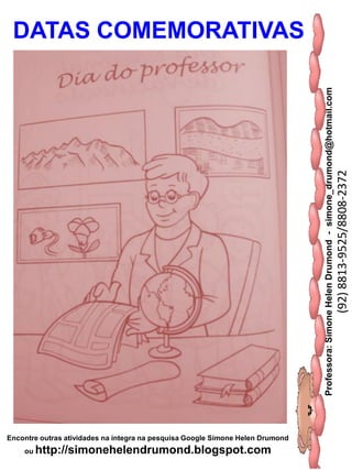 Professora:SimoneHelenDrumond-simone_drumond@hotmail.com
(92)8813-9525/8808-2372
Encontre outras atividades na integra na pesquisa Google Simone Helen Drumond
ou http://simonehelendrumond.blogspot.com
DATAS COMEMORATIVAS
 