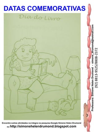 Professora:SimoneHelenDrumond-simone_drumond@hotmail.com
(92)8813-9525/8808-2372
Encontre outras atividades na integra na pesquisa Google Simone Helen Drumond
ou http://simonehelendrumond.blogspot.com
DATAS COMEMORATIVAS
 