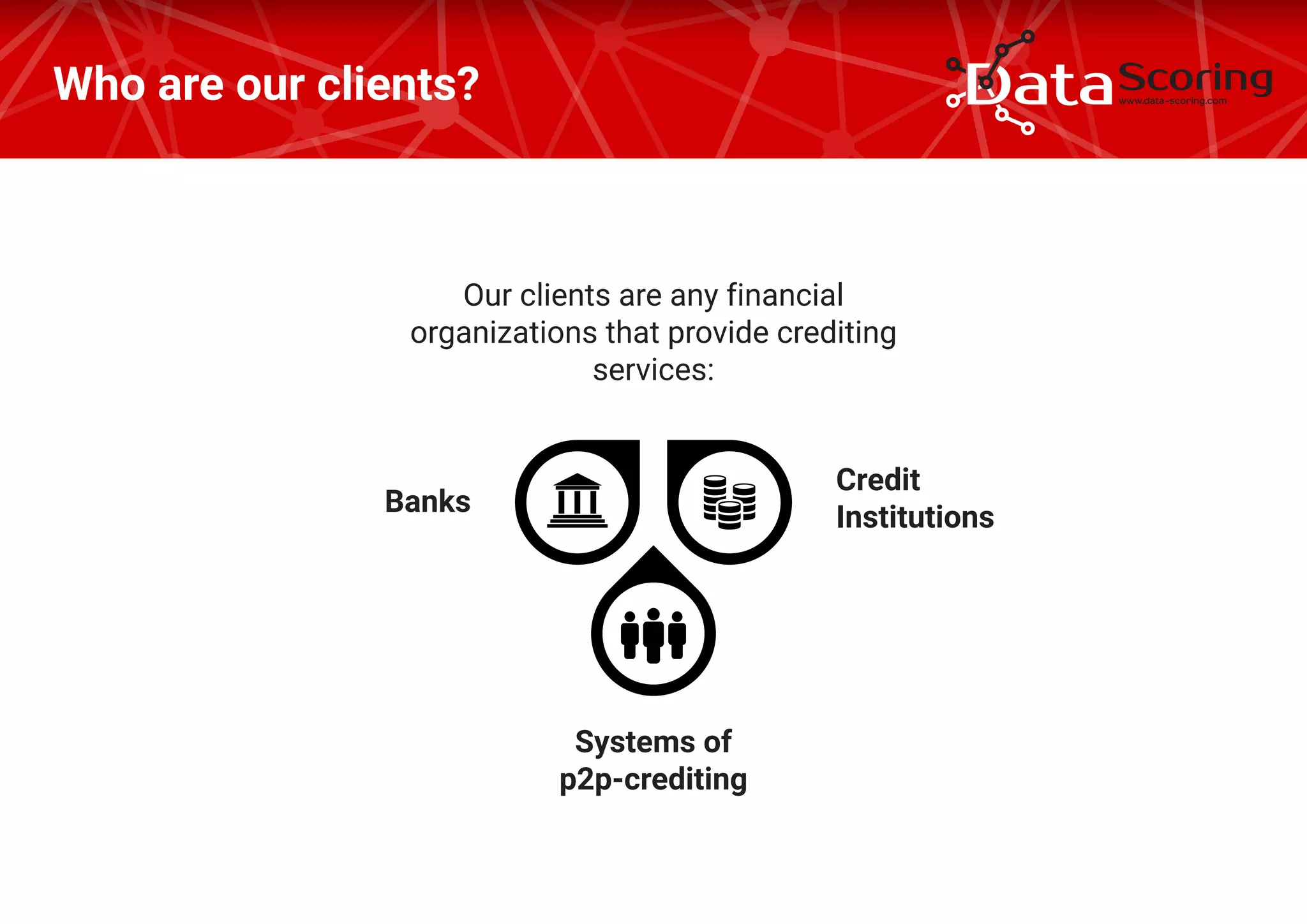 Our clients are any financial
organizations that provide crediting
services:
Who are our clients?
Banks
Credit
Institutions
Systems of
р2р-crediting
 