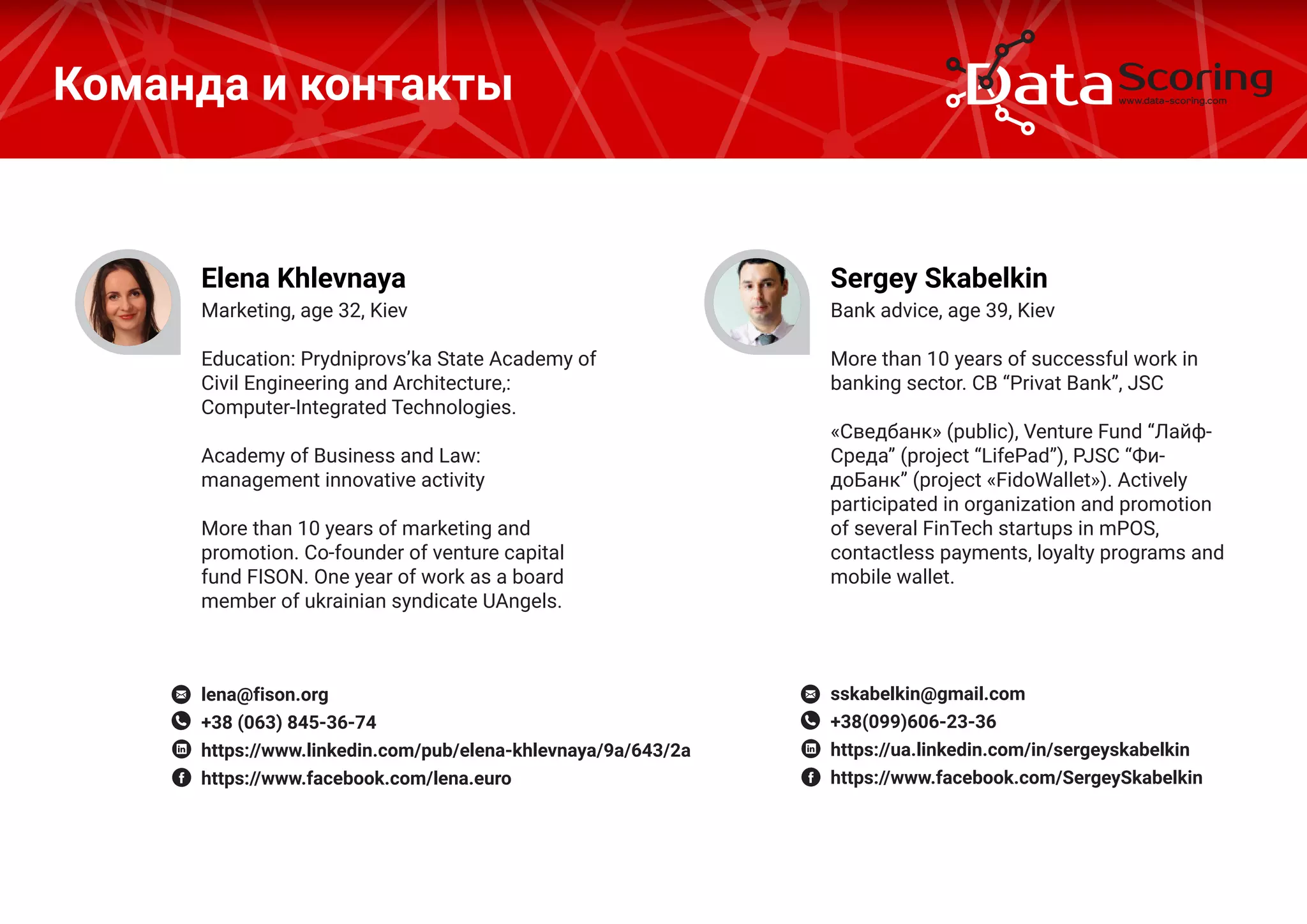 Team
Marketing, age 32, Kiev
Education: Prydniprovs’ka State Academy of
Civil Engineering and Architecture,:
Computer-Integrated Technologies.
Academy of Business and Law:
management innovative activity
More than 10 years of marketing and
promotion. Co-founder of venture capital
fund FISON. One year of work as a board
member of ukrainian syndicate UAngels.
Elena Khlevnaya
lena@fison.org
+38 (063) 845-36-74
https://www.linkedin.com/pub/elena-khlevnaya/9a/643/2a
https://www.facebook.com/lena.euro
 