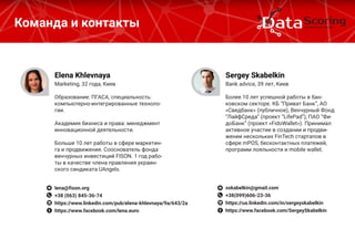 Команда и контакты
Marketing, 32 года, Киев
Образование: ПГАСА, специальность:
компьютерно-интегрированные техноло-
гии.
Академия бизнеса и права: менеджмент
инновационной деятельности.
Больше 10 лет работы в сфере маркетин-
га и продвижения. Сооснователь фонда
венчурных инвестиций FISON. 1 год рабо-
ты в качестве члена правления украин-
ского синдиката UAngels.
Elena Khlevnaya
lena@fison.org
+38 (063) 845-36-74
https://www.linkedin.com/pub/elena-khlevnaya/9a/643/2a
https://www.facebook.com/lena.euro
 