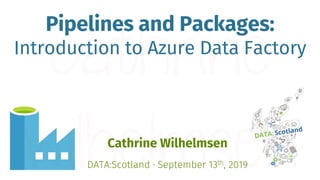 Pipelines and Packages:
Introduction to Azure Data Factory
Cathrine Wilhelmsen
DATA:Scotland · September 13th, 2019
 