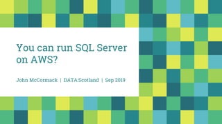 You can run SQL Server
on AWS?
John McCormack | DATA:Scotland | Sep 2019
 