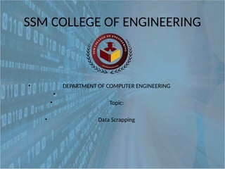 SSM COLLEGE OF ENGINEERING
• DEPARTMENT OF COMPUTER ENGINEERING
•
• Topic:
• Data Scrapping