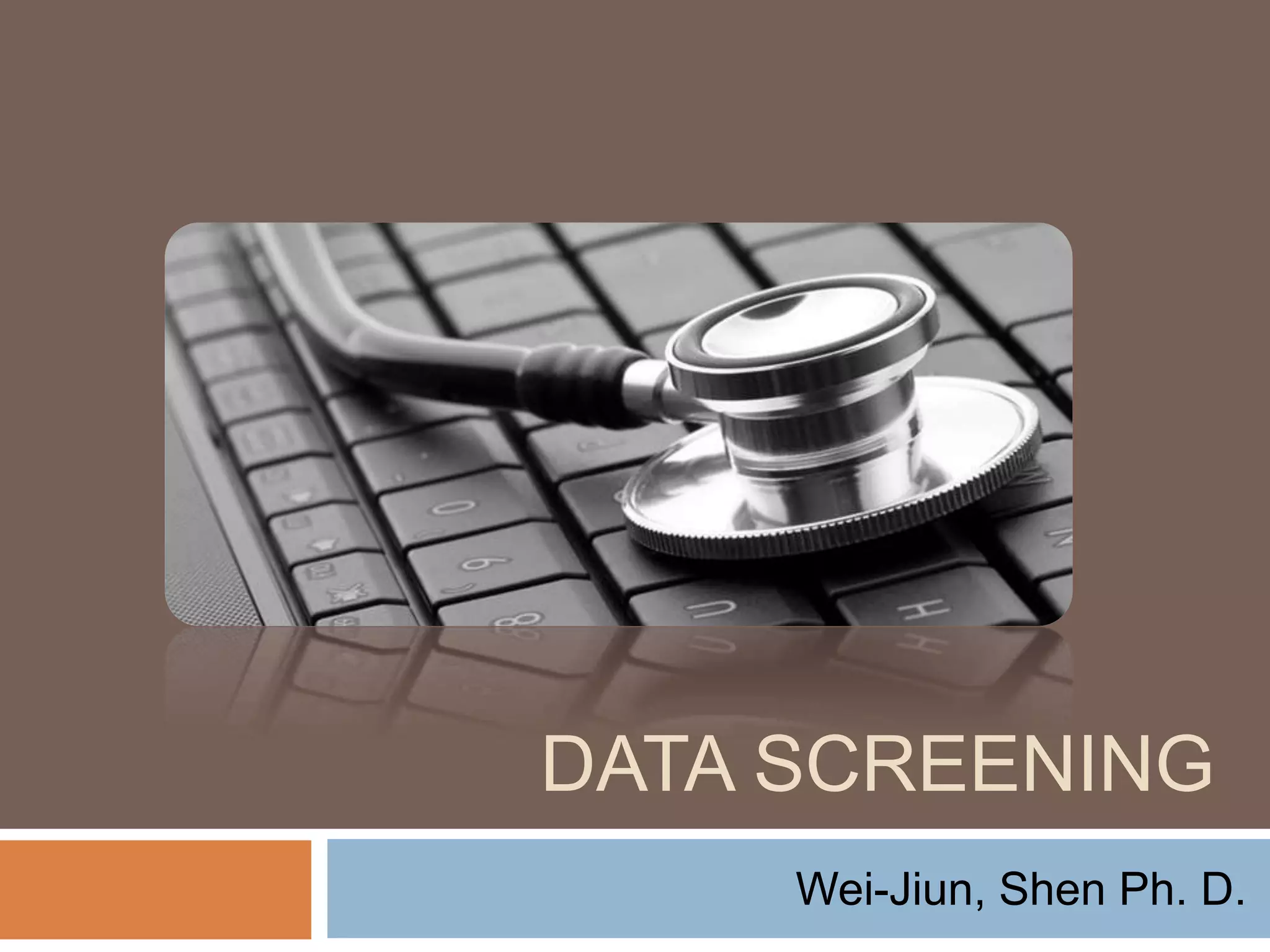 DATA SCREENING
Wei-Jiun, Shen Ph. D.
 