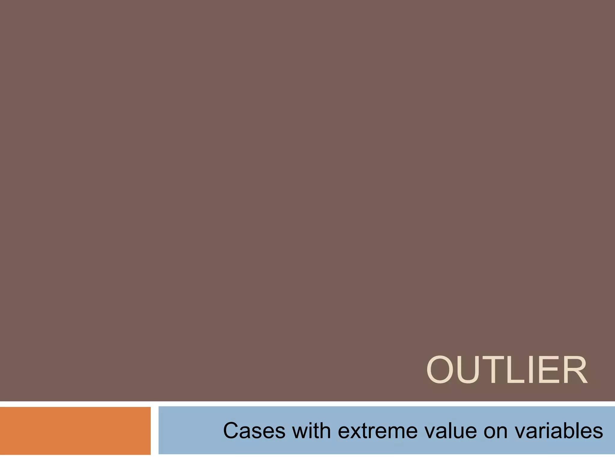 OUTLIER
Cases with extreme value on variables
 