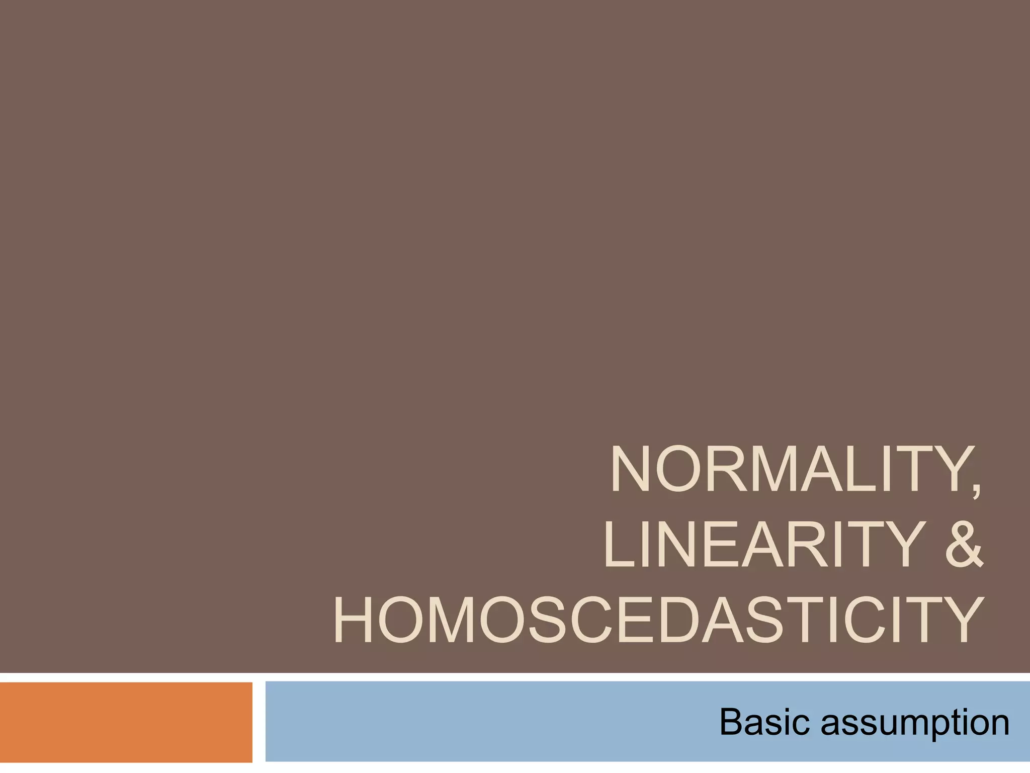 NORMALITY,
LINEARITY &
HOMOSCEDASTICITY
Basic assumption
 