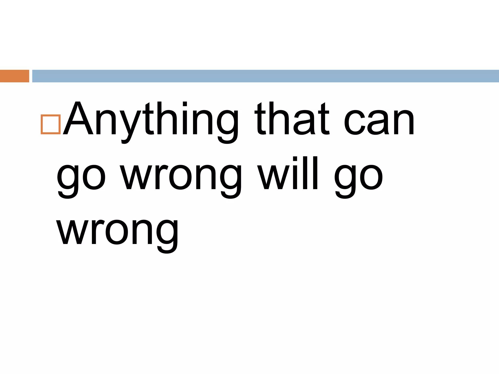 Anything that can
go wrong will go
wrong
 