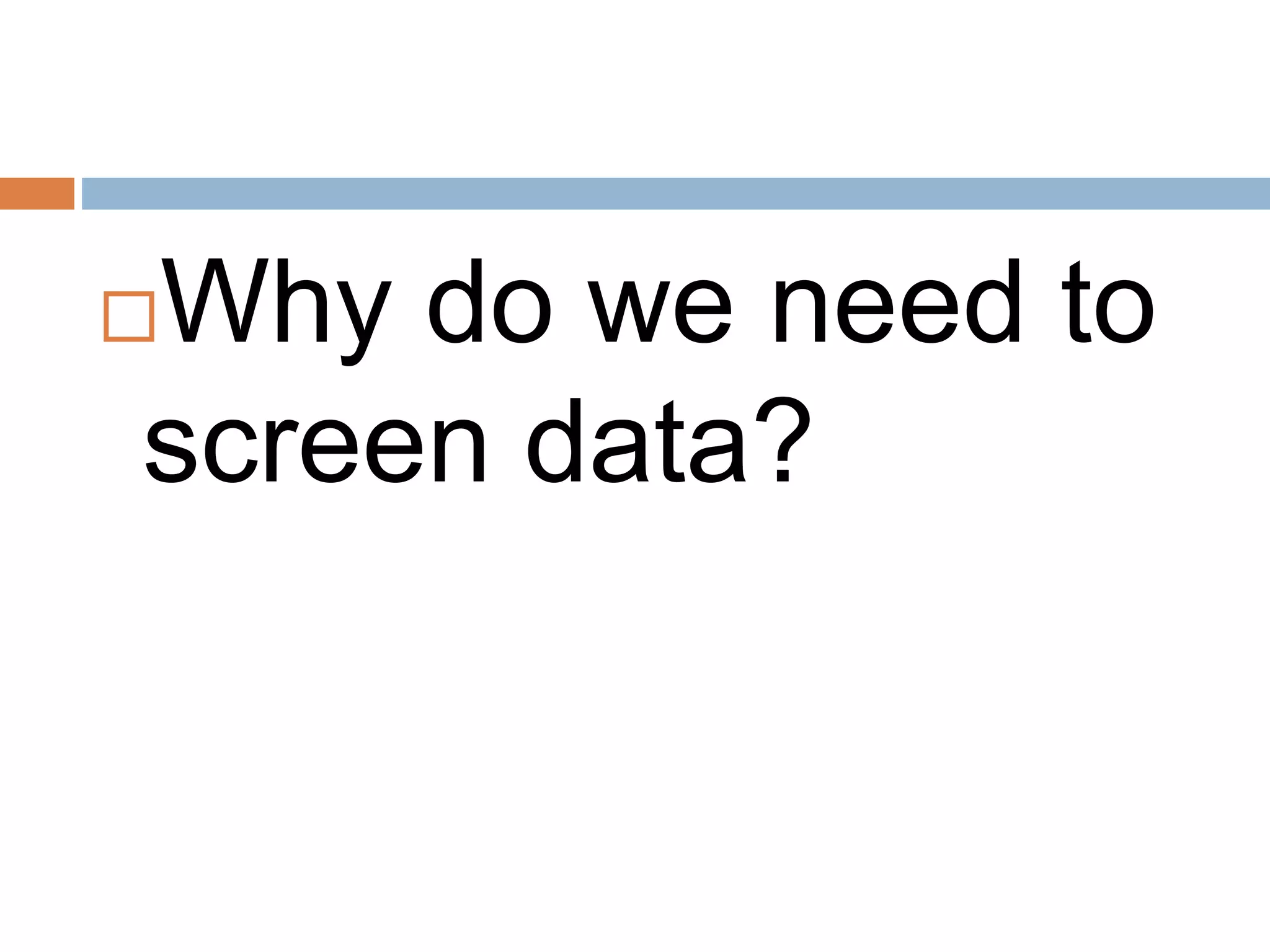 Why do we need to
screen data?
 