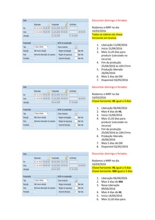 Rodar o MRP terá esse resultado:
Ordem planejada
(datas com base no mestre de materiais)
Descontar domingo e feriados
Rodamos o MRP no dia
16/03/2016
1. Abertura 04/04/2016
2. Mais 1 dias de horizonte
abertura (mestre de
materiais)
3. Início 05/04/2016
4. Mais 11,43 dias para
produzir (calculado no
recurso)
5. Fim da produção
26/04/2016
6. Mais 5 dias de EM
7. Disponível 02/05/2016
Salvar o MRP
Ordem de processo - MD05 converter de ordem planejada para ordem de processo
(datas com base na receita mestre e nos seus recursos)
Descontar domingo e feriados
Rodamos o MRP no dia
16/03/2016
Todos os valores da chave
horizonte em branco
1. Liberação 11/04/2016
2. Início 11/04/2016
3. Mais 11,43 dias para
produzir (calculado no
recurso)
4. Fim da produção
25/04/2016 às 10h17min
5. Produção liberada
26/04/2016
6. Mais 5 dias de EM
7. Disponível 02/05/2016
 