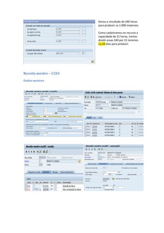 Gerou o resultado de 240 horas
para produzir os 1.000 materiais.
Como cadastramos no recurso a
capacidade de 21 horas, iremos
dividir essas 240 por 21 teremos
11,43 dias para produzir.
Receita mestre – C201
Dados mestres
 