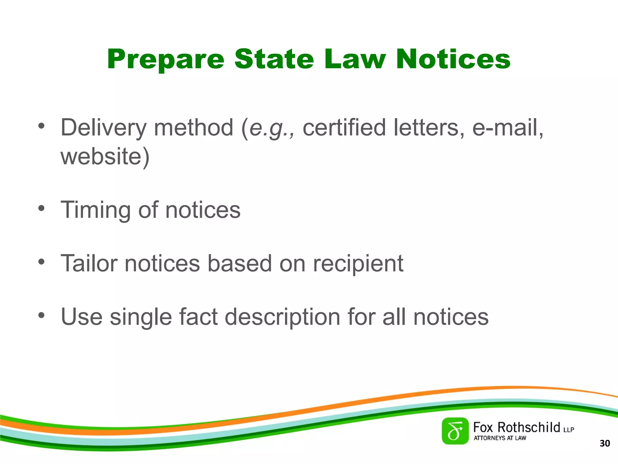 Prepare State Law Notices
• Delivery method (e.g., certified letters, e-mail,
website)
• Timing of notices
• Tailor notices based on recipient
• Use single fact description for all notices
30
 