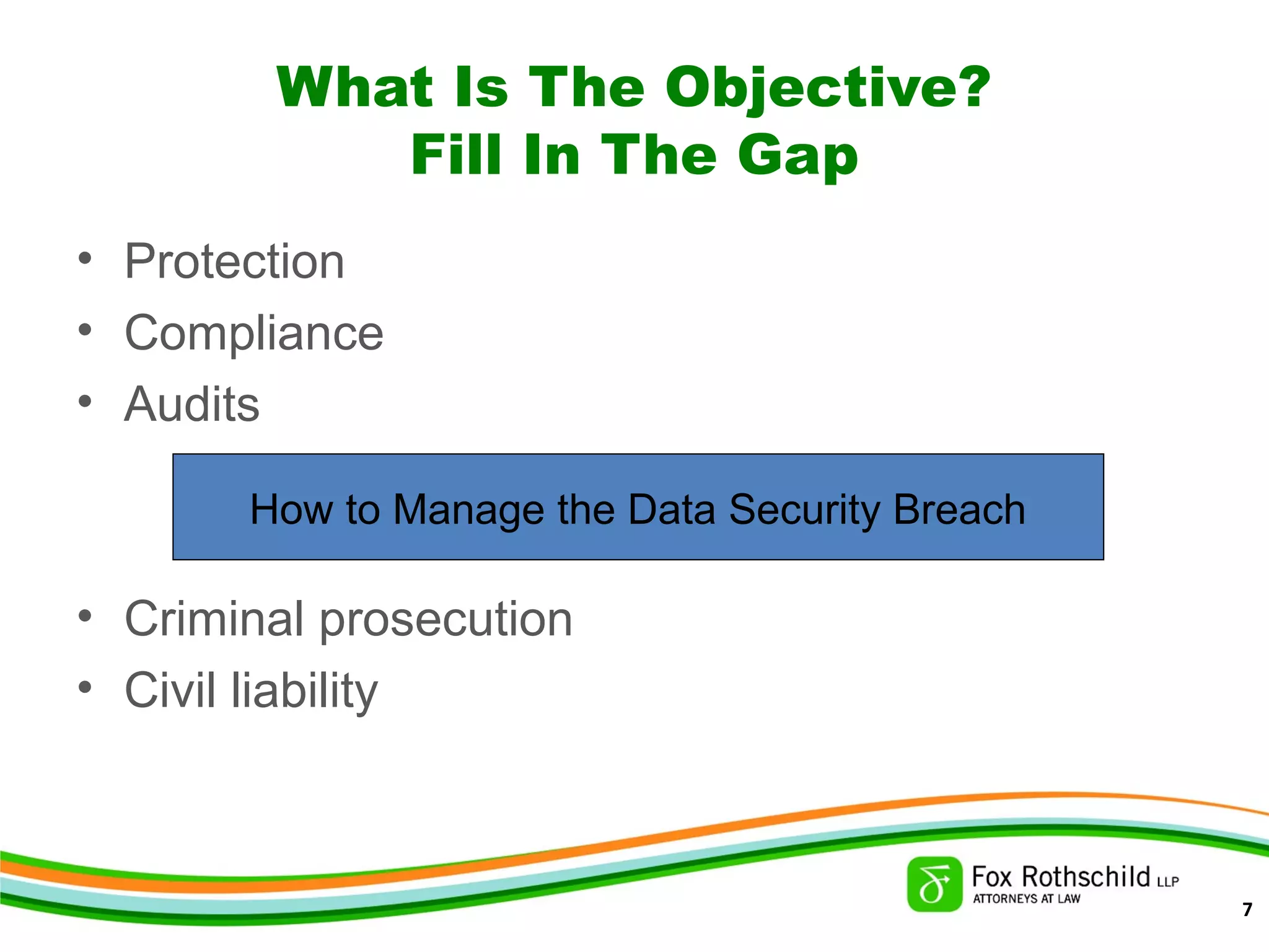 What Is The Objective?
Fill In The Gap
• Protection
• Compliance
• Audits
• Criminal prosecution
• Civil liability
How to Manage the Data Security Breach
7
 