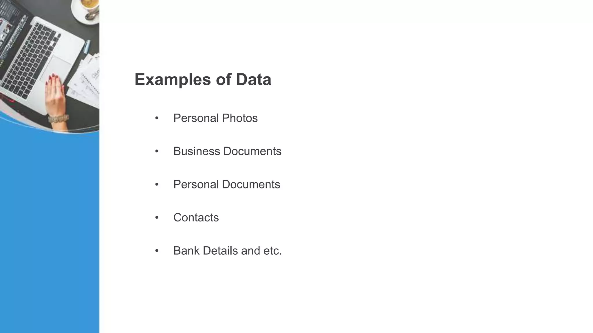 Examples of Data
• Personal Photos
• Business Documents
• Personal Documents
• Contacts
• Bank Details and etc.
 
