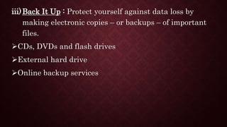 iii)Back It Up : Protect yourself against data loss by
making electronic copies – or backups – of important
files.
CDs, DVDs and flash drives
External hard drive
Online backup services
 