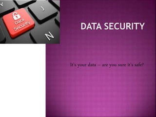 It’s your data – are you sure it’s safe?
 