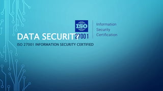 DATA SECURITY
ISO 27001 INFORMATION SECURITY CERTIFIED
 