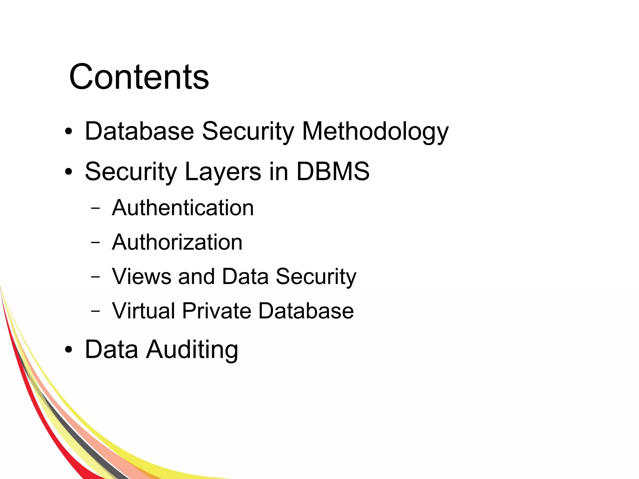 Contents
● Database Security Methodology
● Security Layers in DBMS
– Authentication
– Authorization
– Views and Data Security
– Virtual Private Database
● Data Auditing
 