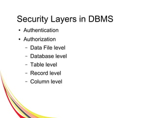 Security Layers in DBMS
● Authentication
● Authorization
– Data File level
– Database level
– Table level
– Record level
– Column level
 