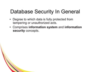 Database Security In General
● Degree to which data is fully protected from
tampering or unauthorized acts.
● Comprises information system and information
security concepts.
 