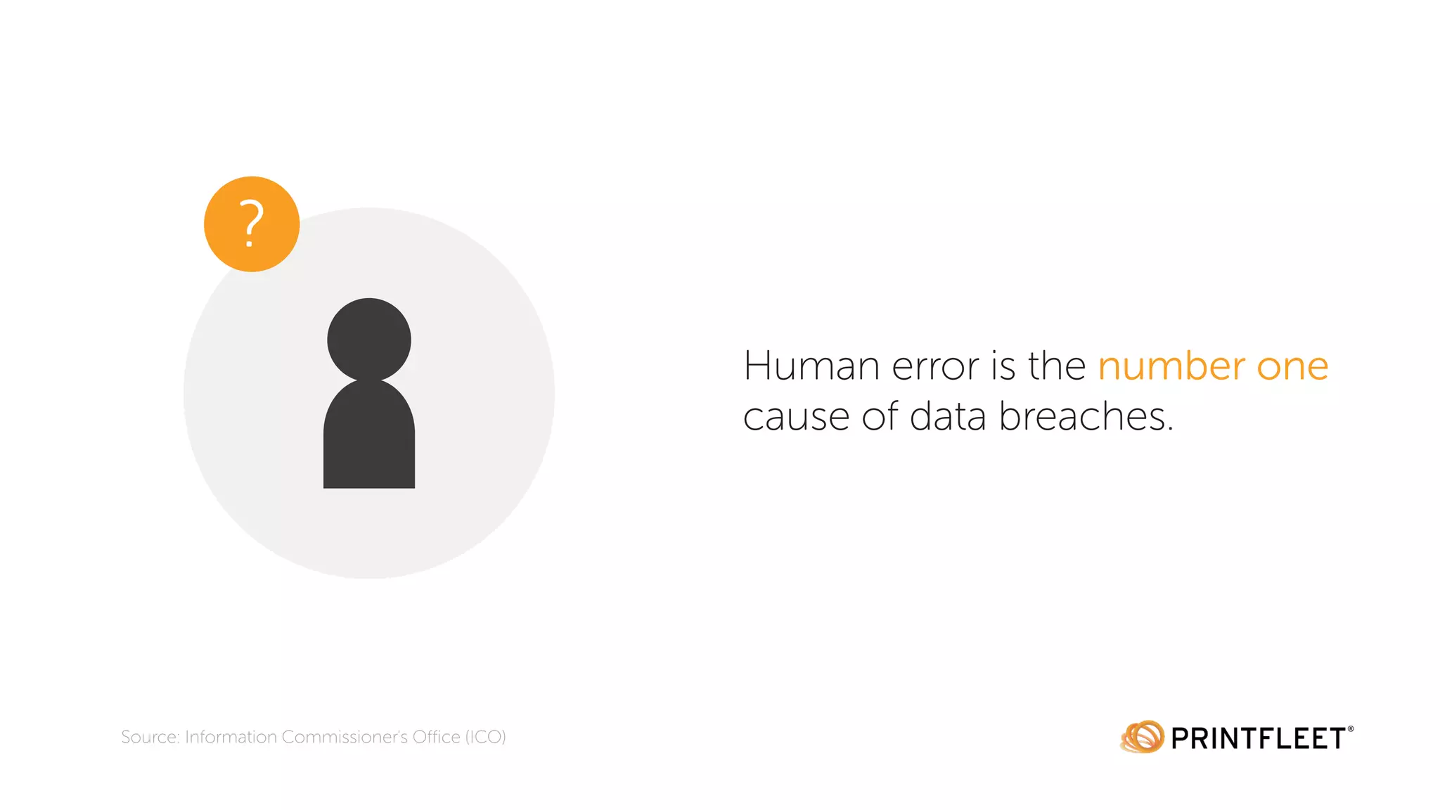 Human error is the number one
cause of data breaches.
Source: Information Commissioner's Office (ICO)
?
 