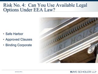 Risk No. 4: Can You Use Available Legal
Options Under EEA Law?



• Safe Harbor
• Approved Clauses
• Binding Corporate




       60350343.PPTX
 