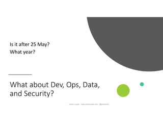 What about Dev, Ops, Data,
and Security?
Is it after 25 May?
What year?
Karen Lopez - www.datamodel.com - @datachick
 