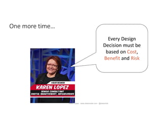 One more time…
Every Design
Decision must be
based on Cost,
Benefit and Risk
www.datamodel.com
Karen Lopez - www.datamodel.com - @datachick
 