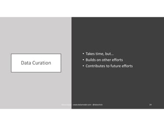 Data Curation
• Takes time, but…
• Builds on other efforts
• Contributes to future efforts
24Karen Lopez - www.datamodel.com - @datachick
 